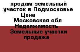 продам земельный участок в Подмосковье › Цена ­ 500 000 - Московская обл. Недвижимость » Земельные участки продажа   